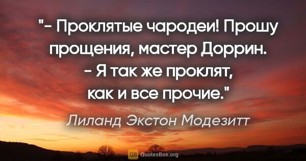 Лиланд Экстон Модезитт цитата: "- Проклятые чародеи! Прошу прощения, мастер Доррин.

- Я так..."