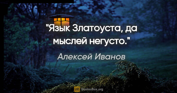 Алексей Иванов цитата: "Язык Златоуста, да мыслей негусто."