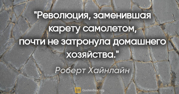 Роберт Хайнлайн цитата: "Революция, заменившая карету самолетом, почти не затронула..."