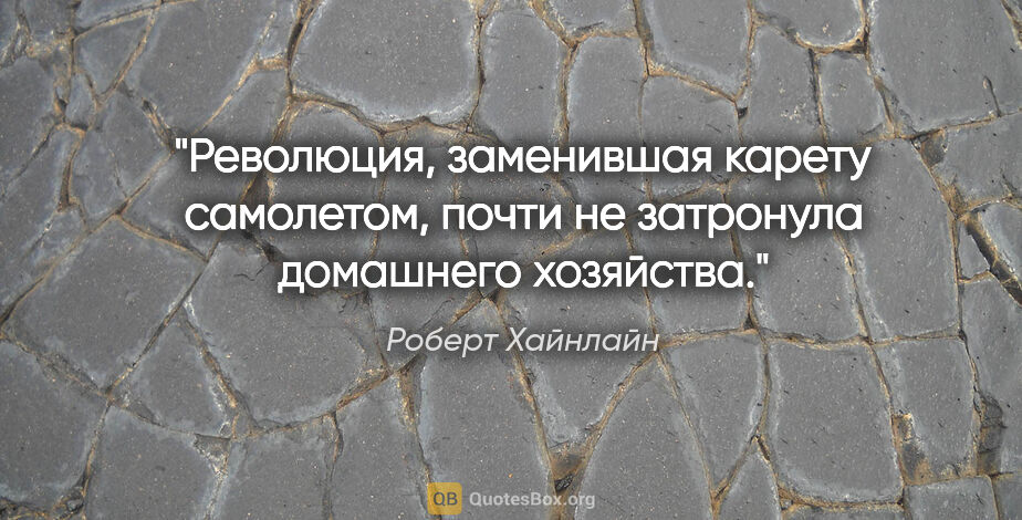 Роберт Хайнлайн цитата: "Революция, заменившая карету самолетом, почти не затронула..."