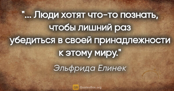 Эльфрида Елинек цитата: " Люди хотят что-то познать, чтобы лишний раз убедиться в своей..."