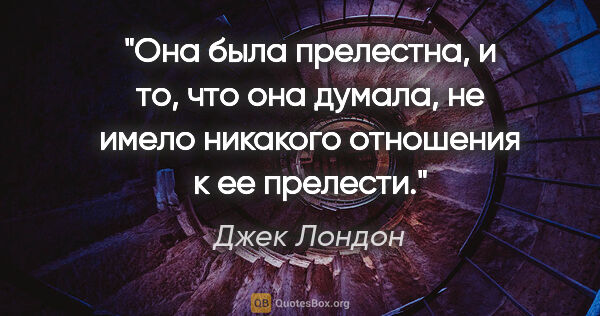 Джек Лондон цитата: "Она была прелестна, и то, что она думала, не имело никакого..."