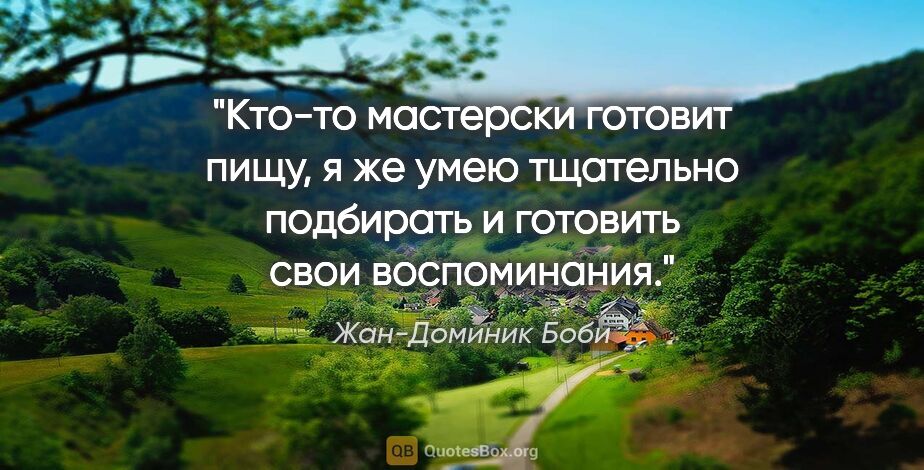 Жан-Доминик Боби цитата: ""Кто-то мастерски готовит пищу, я же умею тщательно подбирать..."