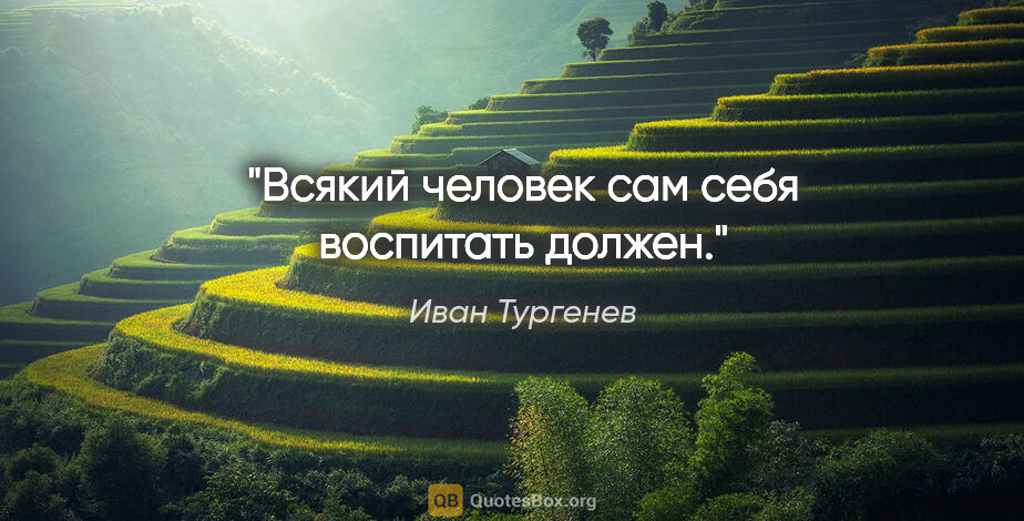 Иван Тургенев цитата: "Всякий человек сам себя воспитать должен."