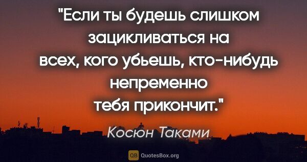 Косюн Таками цитата: "Если ты будешь слишком зацикливаться на всех, кого убьешь,..."