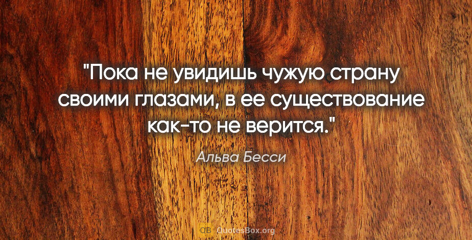 Альва Бесси цитата: "Пока не увидишь чужую страну своими глазами, в ее..."