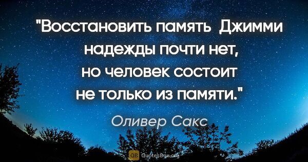 Оливер Сакс цитата: "Восстановить память  Джимми  надежды почти

нет, но человек..."