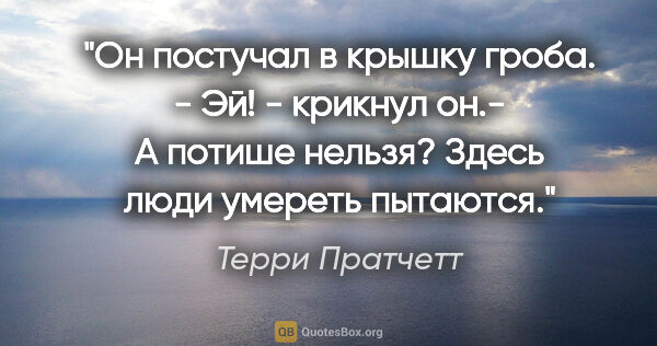 Терри Пратчетт цитата: "Он постучал в крышку гроба.

- Эй! - крикнул он.- А потише..."