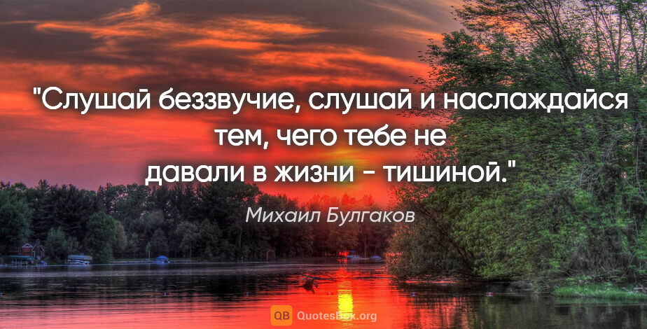 Михаил Булгаков цитата: "Слушай беззвучие, слушай и наслаждайся тем, чего тебе не..."
