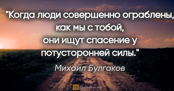Михаил Булгаков цитата: "Когда люди совершенно ограблены, как мы с тобой, они ищут..."