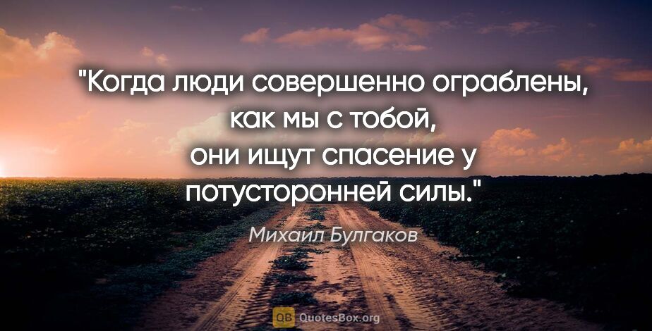 Михаил Булгаков цитата: "Когда люди совершенно ограблены, как мы с тобой, они ищут..."