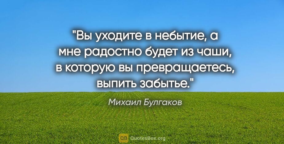 Михаил Булгаков цитата: "Вы уходите в небытие, а мне радостно будет из чаши, в которую..."