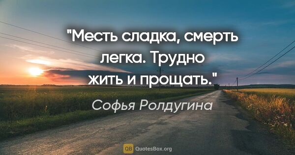 Софья Ролдугина цитата: "Месть сладка, смерть легка. Трудно жить и прощать."