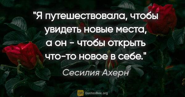 Сесилия Ахерн цитата: "Я путешествовала, чтобы увидеть новые места, а он - чтобы..."