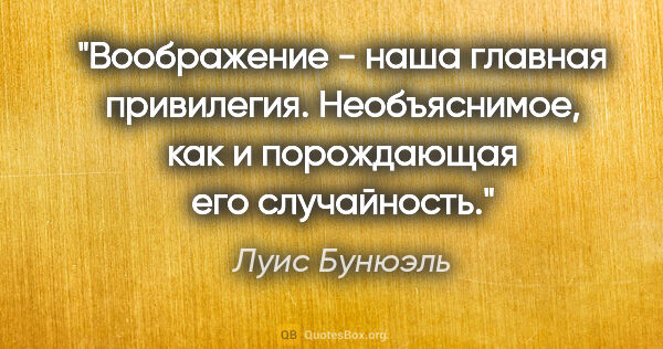 Луис Бунюэль цитата: "Воображение - наша главная привилегия. Необъяснимое, как и..."