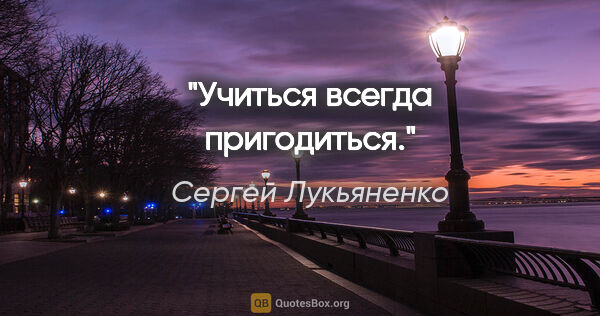 Сергей Лукьяненко цитата: "Учиться всегда пригодиться."