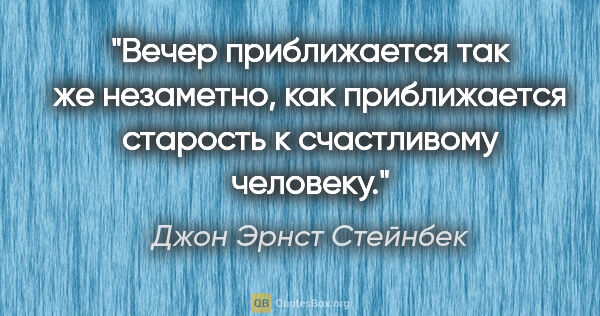 Джон Эрнст Стейнбек цитата: "Вечер приближается так же незаметно, как приближается старость..."