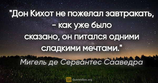 Мигель де Сервантес Сааведра цитата: ""Дон Кихот не пожелал завтракать, - как уже было сказано, он..."