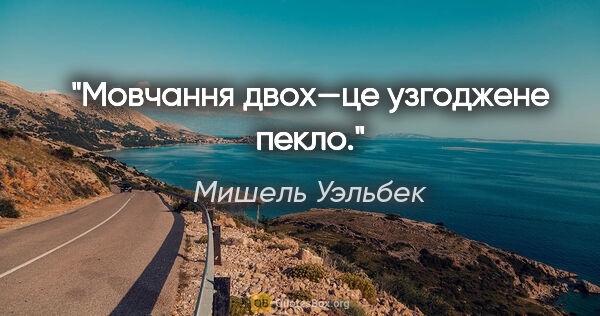 Мишель Уэльбек цитата: "Мовчання двох—це узгоджене пекло."