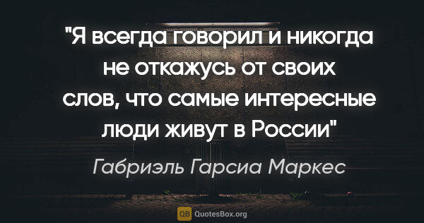 Габриэль Гарсиа Маркес цитата: "«Я всегда говорил и никогда не откажусь от своих слов, что..."