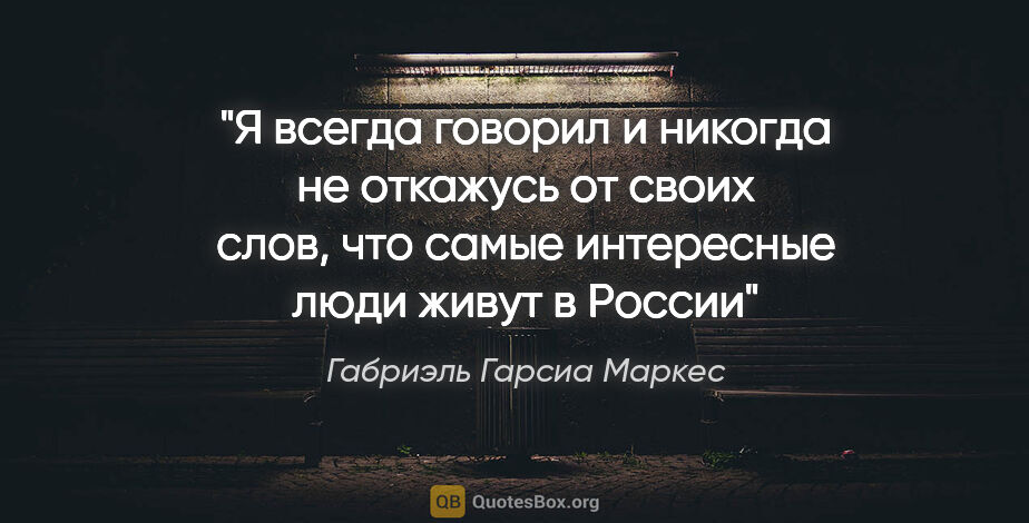 Габриэль Гарсиа Маркес цитата: "«Я всегда говорил и никогда не откажусь от своих слов, что..."