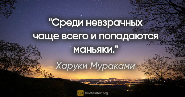 Харуки Мураками цитата: "Среди невзрачных чаще всего и попадаются маньяки."