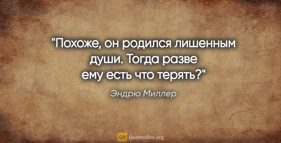 Эндрю Миллер цитата: "Похоже, он родился лишенным души. Тогда разве ему есть что..."