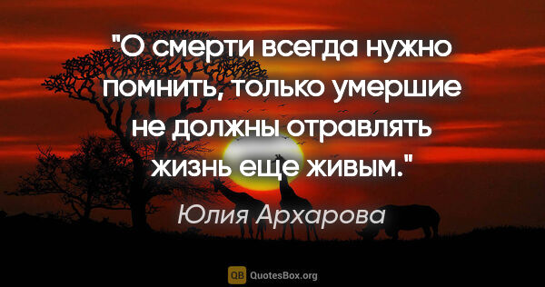 Юлия Архарова цитата: "О смерти всегда нужно помнить, только умершие не должны..."