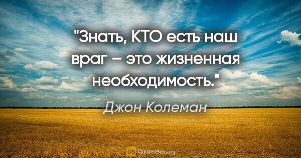 Джон Колеман цитата: "Знать, КТО есть наш враг – это жизненная необходимость."