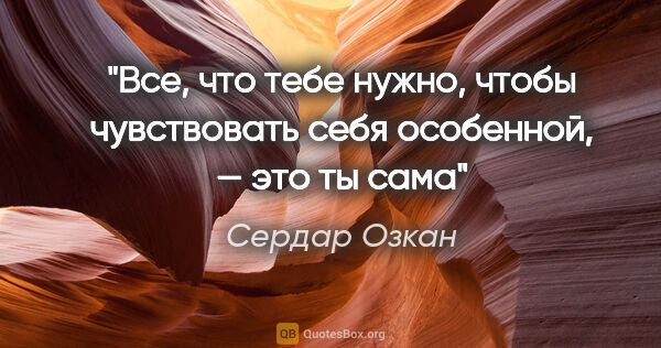 Сердар Озкан цитата: "Все, что тебе нужно, чтобы чувствовать себя особенной, — это..."