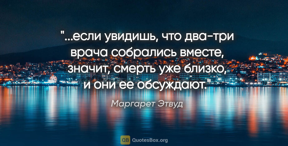 Маргарет Этвуд цитата: "если увидишь, что два-три врача собрались вместе, значит,..."