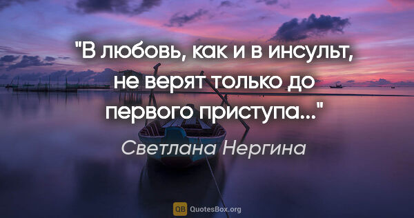 Светлана Нергина цитата: "В любовь, как и в инсульт, не верят только до первого приступа..."