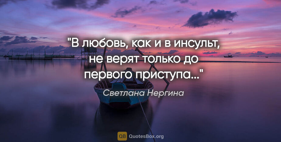 Светлана Нергина цитата: "В любовь, как и в инсульт, не верят только до первого приступа..."