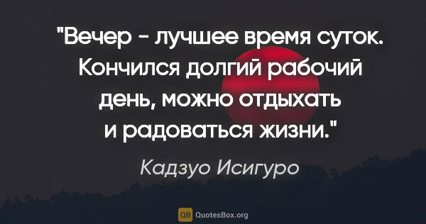 Кадзуо Исигуро цитата: "Вечер - лучшее время суток. Кончился долгий рабочий день,..."