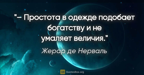 Жерар де Нерваль цитата: "– Простота в одежде подобает богатству и не умаляет величия."