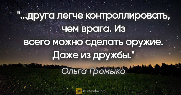 Ольга Громыко цитата: "друга легче контроллировать, чем врага. Из всего можно сделать..."