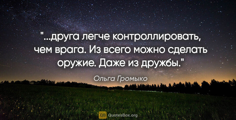 Ольга Громыко цитата: "друга легче контроллировать, чем врага. Из всего можно сделать..."