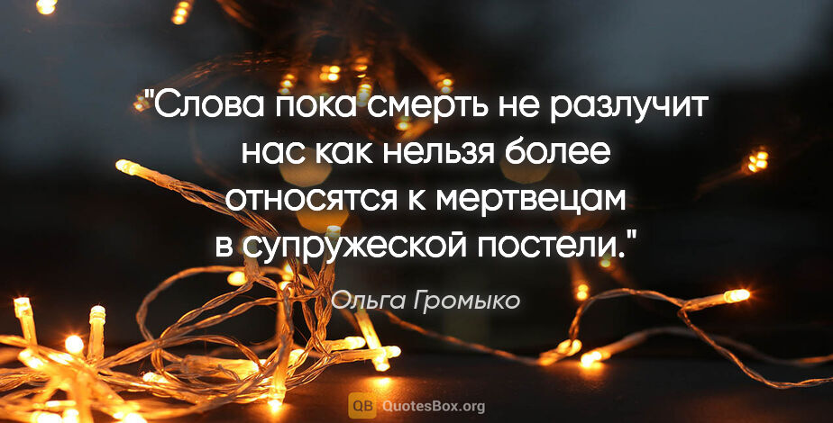 Ольга Громыко цитата: "Слова "пока смерть не разлучит нас" как нельзя более относятся..."