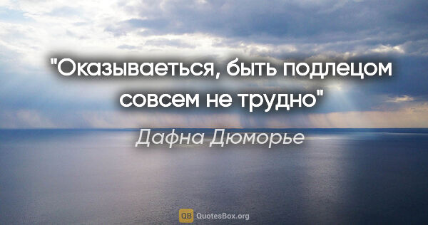 Дафна Дюморье цитата: "Оказываеться, быть подлецом совсем не трудно"