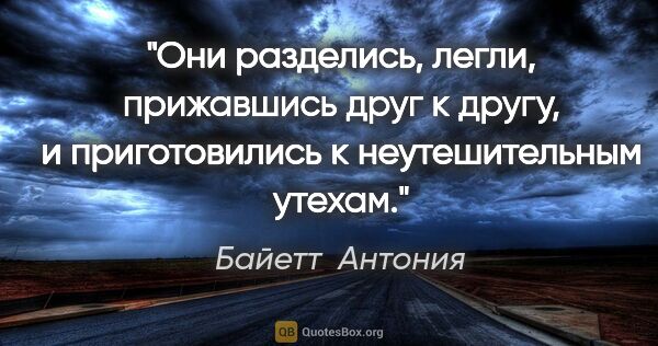 Байетт  Антония цитата: "Они разделись, легли, прижавшись друг к другу, и приготовились..."