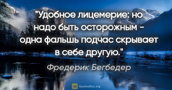 Фредерик Бегбедер цитата: "Удобное лицемерие: но надо быть осторожным - одна фальшь..."