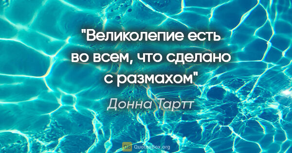 Донна Тартт цитата: "Великолепие есть во всем, что сделано с размахом"