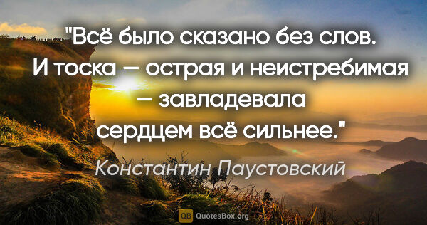 Константин Паустовский цитата: "Всё было сказано без слов. И тоска — острая и неистребимая —..."