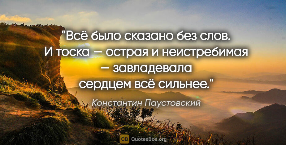 Константин Паустовский цитата: "Всё было сказано без слов. И тоска — острая и неистребимая —..."