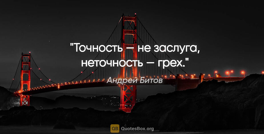 Андрей Битов цитата: "Точность — не заслуга, неточность — грех."