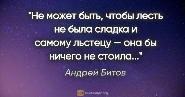 Андрей Битов цитата: "Не может быть, чтобы лесть не была сладка и самому льстецу —..."