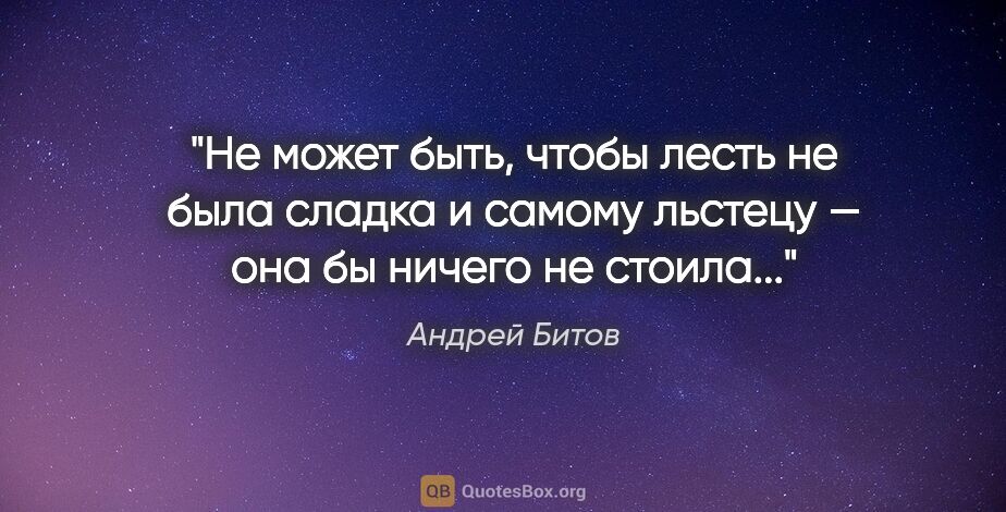 Андрей Битов цитата: "Не может быть, чтобы лесть не была сладка и самому льстецу —..."