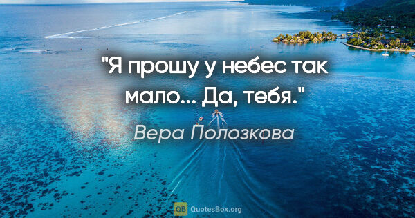 Вера Полозкова цитата: "Я прошу у небес так мало...

Да, тебя."