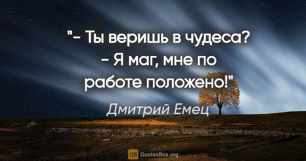 Дмитрий Емец цитата: "- Ты веришь в чудеса?

- Я маг, мне по работе положено!"