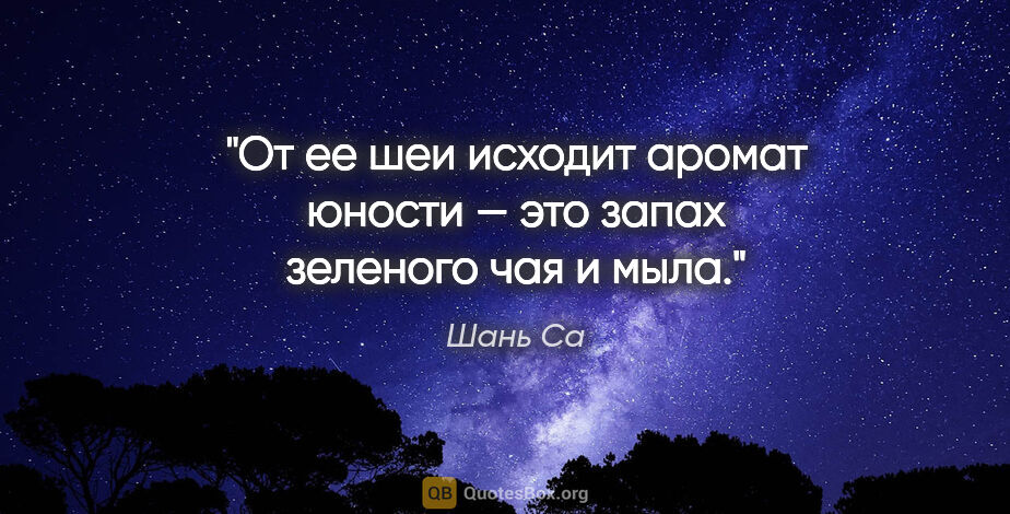 Шань Са цитата: "От ее шеи исходит аромат юности — это запах зеленого чая и мыла."